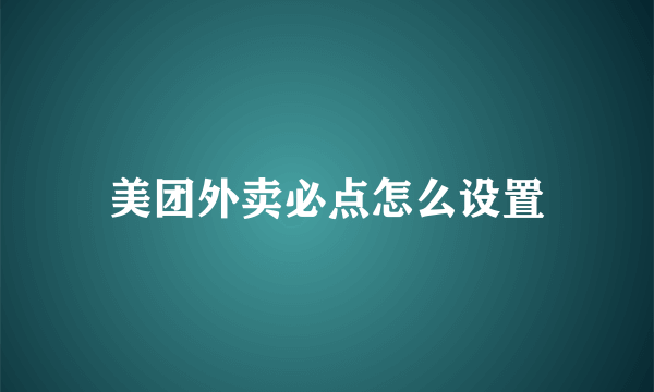 美团外卖必点怎么设置