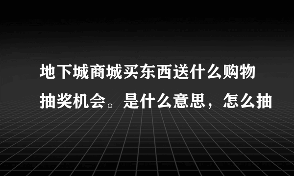 地下城商城买东西送什么购物抽奖机会。是什么意思，怎么抽