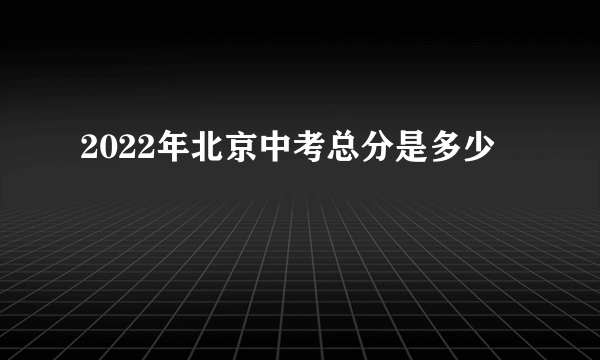 2022年北京中考总分是多少