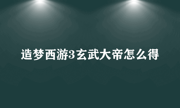 造梦西游3玄武大帝怎么得