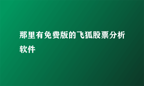 那里有免费版的飞狐股票分析软件