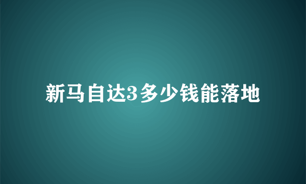 新马自达3多少钱能落地