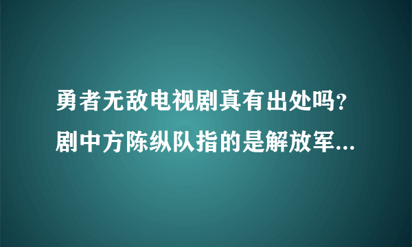 勇者无敌电视剧真有出处吗？剧中方陈纵队指的是解放军那个纵队？