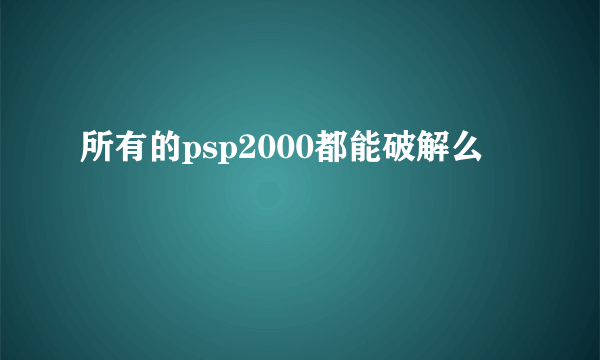 所有的psp2000都能破解么