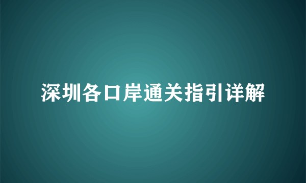 深圳各口岸通关指引详解