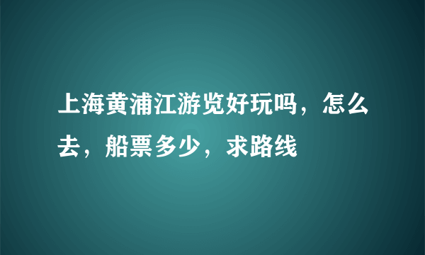 上海黄浦江游览好玩吗，怎么去，船票多少，求路线