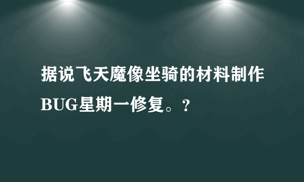 据说飞天魔像坐骑的材料制作BUG星期一修复。？