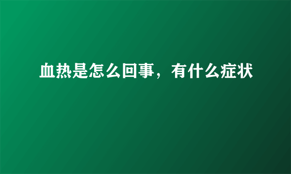 血热是怎么回事，有什么症状