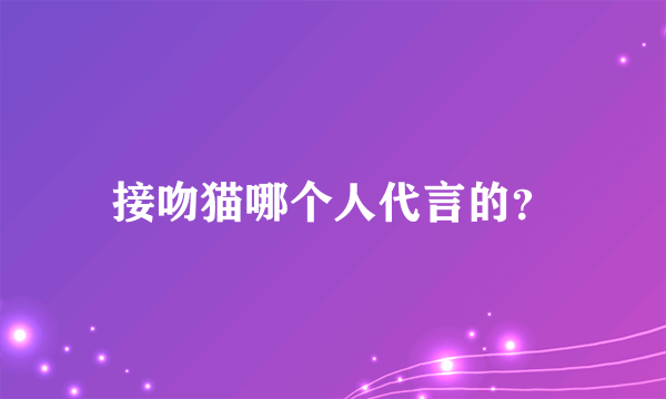 接吻猫哪个人代言的？