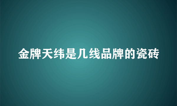 金牌天纬是几线品牌的瓷砖