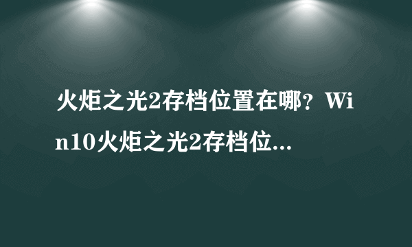 火炬之光2存档位置在哪？Win10火炬之光2存档位置详解-飞外