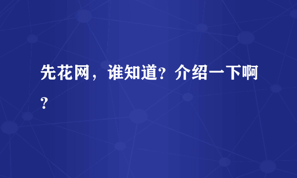 先花网，谁知道？介绍一下啊？