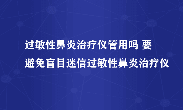 过敏性鼻炎治疗仪管用吗 要避免盲目迷信过敏性鼻炎治疗仪