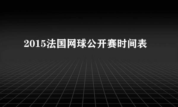 2015法国网球公开赛时间表