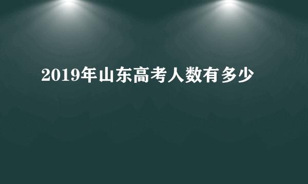 2019年山东高考人数有多少