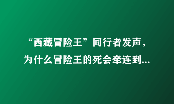 “西藏冒险王”同行者发声，为什么冒险王的死会牵连到同行人？