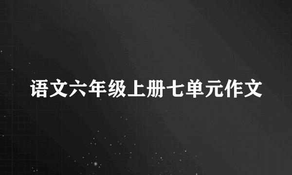 语文六年级上册七单元作文