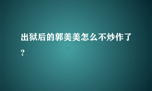 出狱后的郭美美怎么不炒作了？