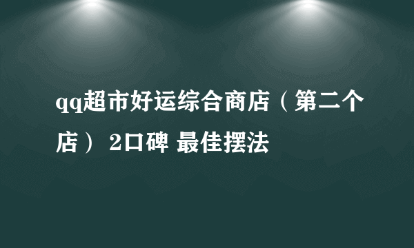 qq超市好运综合商店（第二个店） 2口碑 最佳摆法