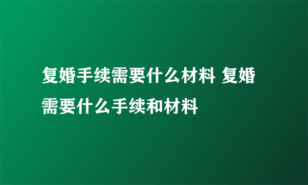 复婚手续需要什么材料 复婚需要什么手续和材料