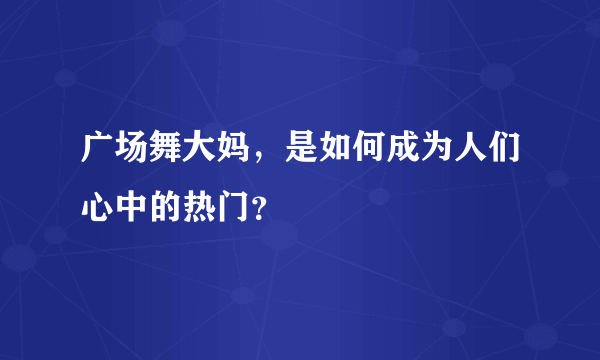 广场舞大妈，是如何成为人们心中的热门？