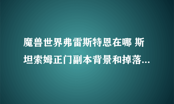 魔兽世界弗雷斯特恩在哪 斯坦索姆正门副本背景和掉落装备介绍 必看