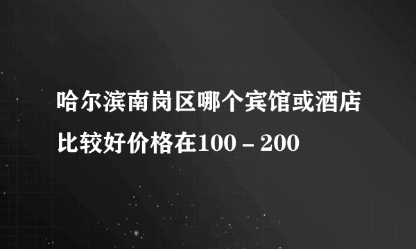 哈尔滨南岗区哪个宾馆或酒店比较好价格在100－200