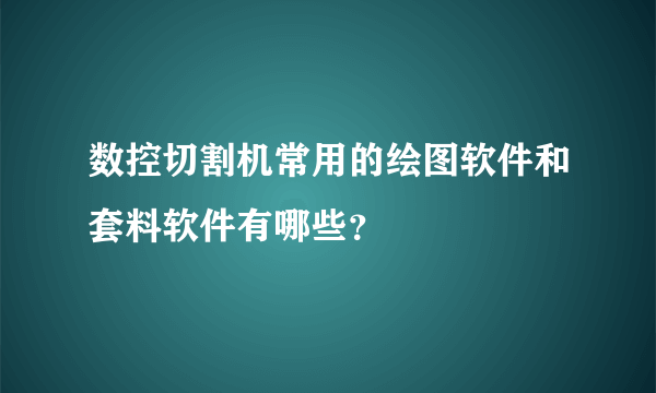 数控切割机常用的绘图软件和套料软件有哪些？