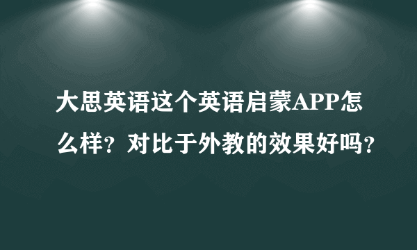 大思英语这个英语启蒙APP怎么样？对比于外教的效果好吗？