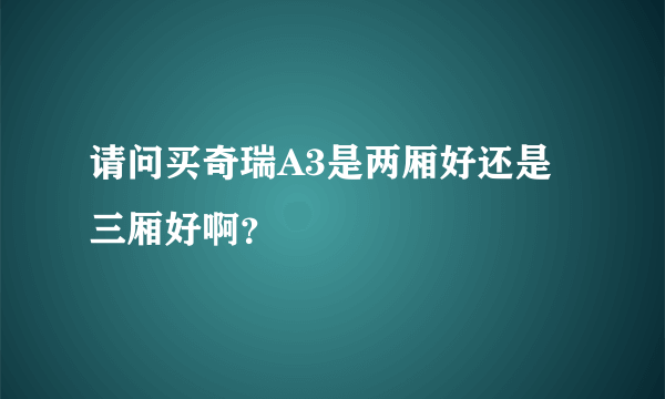 请问买奇瑞A3是两厢好还是三厢好啊？