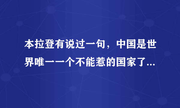 本拉登有说过一句，中国是世界唯一一个不能惹的国家了吗？如果说过，为什么中国是不能惹的呢？