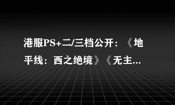 港服PS+二/三档公开：《地平线：西之绝境》《无主之地3》等