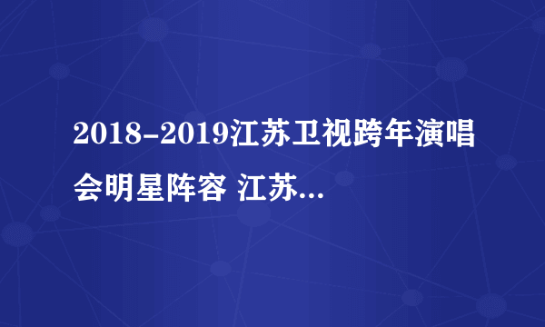 2018-2019江苏卫视跨年演唱会明星阵容 江苏卫视跨年演唱会直播观看方法