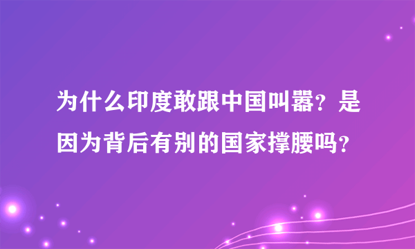 为什么印度敢跟中国叫嚣？是因为背后有别的国家撑腰吗？