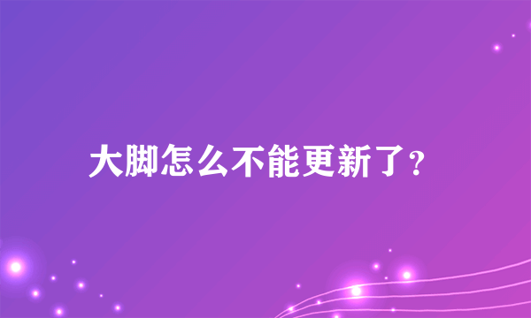 大脚怎么不能更新了？