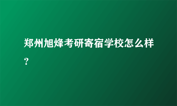 郑州旭烽考研寄宿学校怎么样？