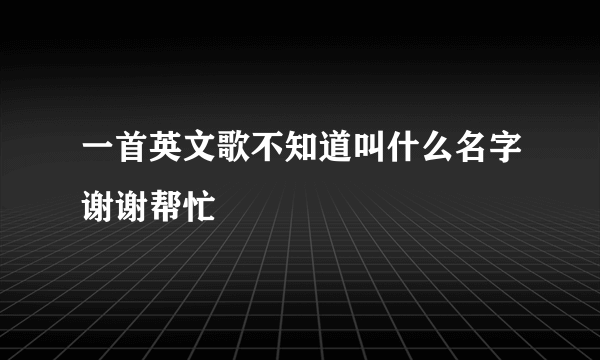 一首英文歌不知道叫什么名字谢谢帮忙