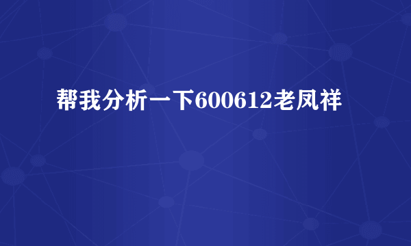 帮我分析一下600612老凤祥