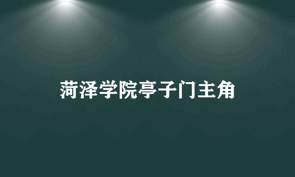 菏泽学院亭子门主角