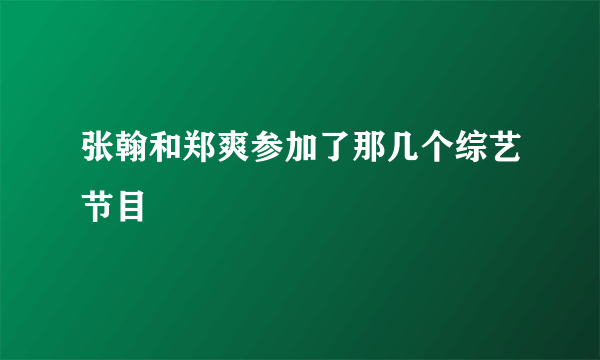 张翰和郑爽参加了那几个综艺节目