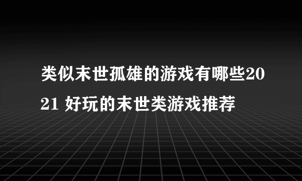 类似末世孤雄的游戏有哪些2021 好玩的末世类游戏推荐