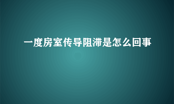 一度房室传导阻滞是怎么回事