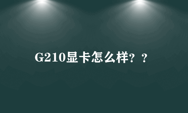 G210显卡怎么样？？