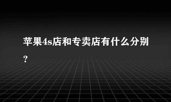 苹果4s店和专卖店有什么分别？