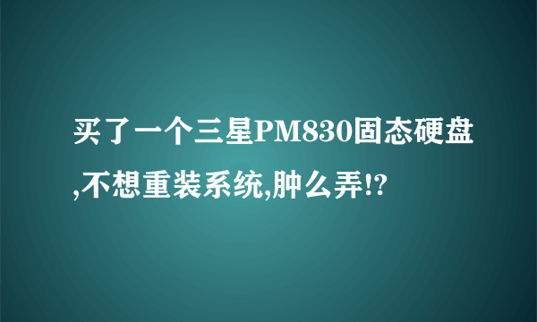 买了一个三星PM830固态硬盘,不想重装系统,肿么弄!?