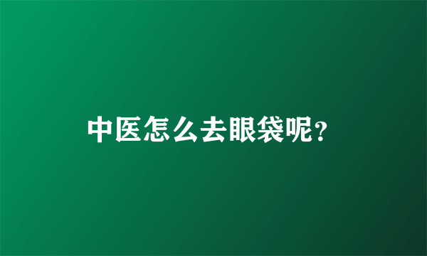 中医怎么去眼袋呢？