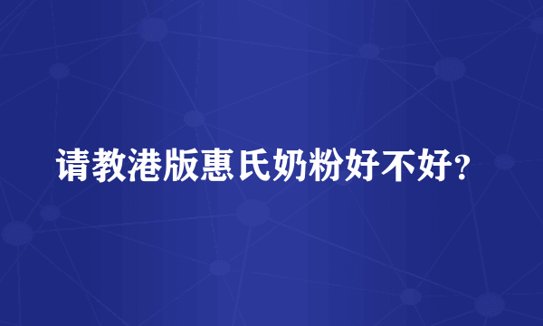 请教港版惠氏奶粉好不好？