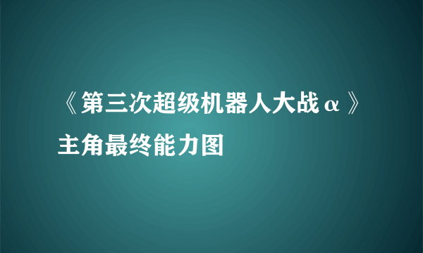 《第三次超级机器人大战α》主角最终能力图