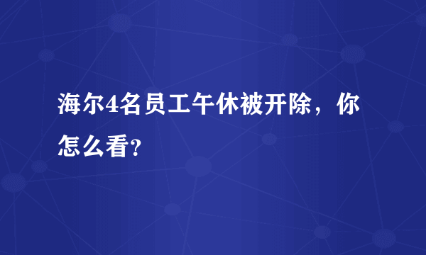 海尔4名员工午休被开除，你怎么看？