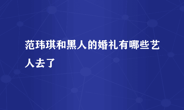 范玮琪和黑人的婚礼有哪些艺人去了